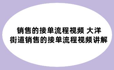 销售的接单流程视频 大洋街道销售的接单流程视频讲解